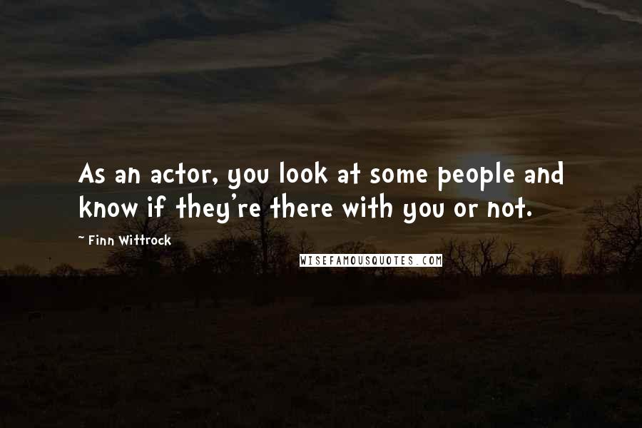 Finn Wittrock quotes: As an actor, you look at some people and know if they're there with you or not.