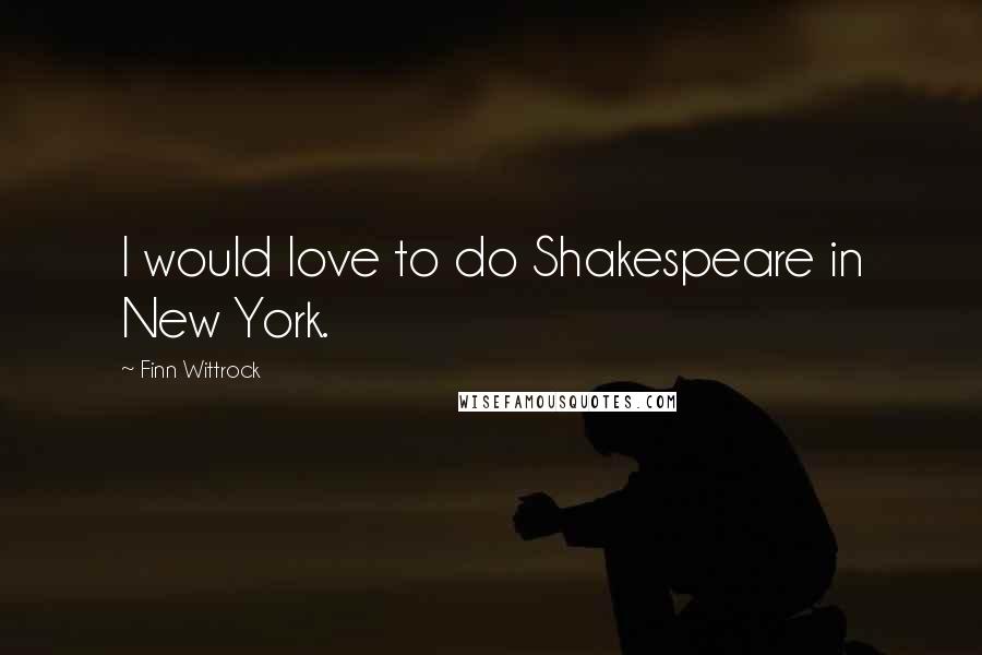 Finn Wittrock quotes: I would love to do Shakespeare in New York.