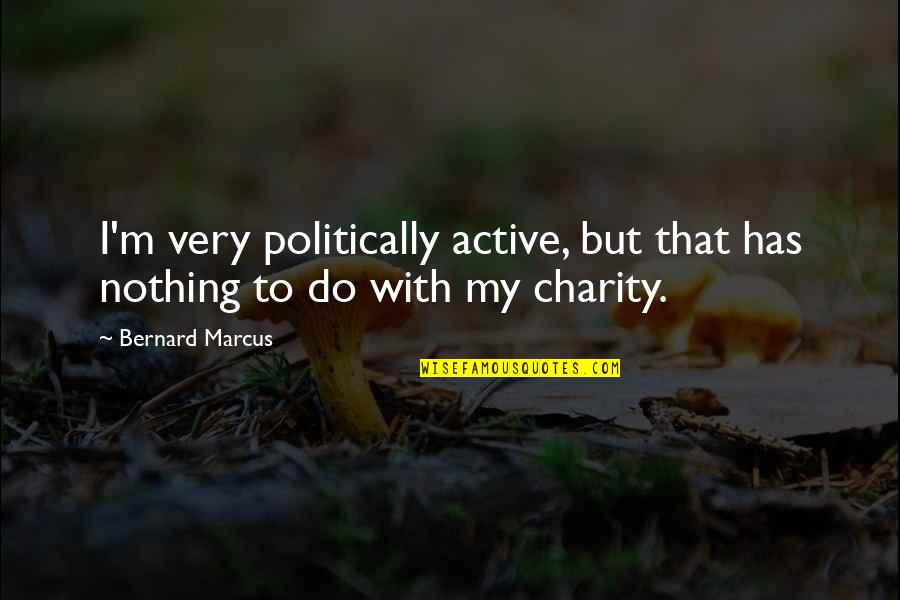 Finnamores General Store Quotes By Bernard Marcus: I'm very politically active, but that has nothing