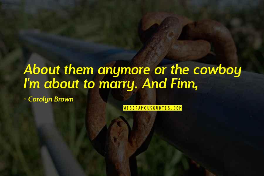 Finn'd Quotes By Carolyn Brown: About them anymore or the cowboy I'm about