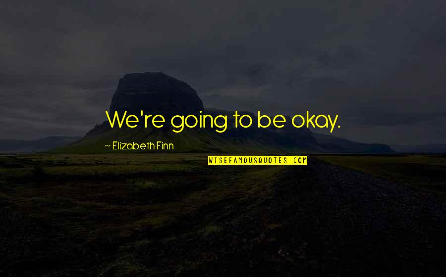 Finn'd Quotes By Elizabeth Finn: We're going to be okay.