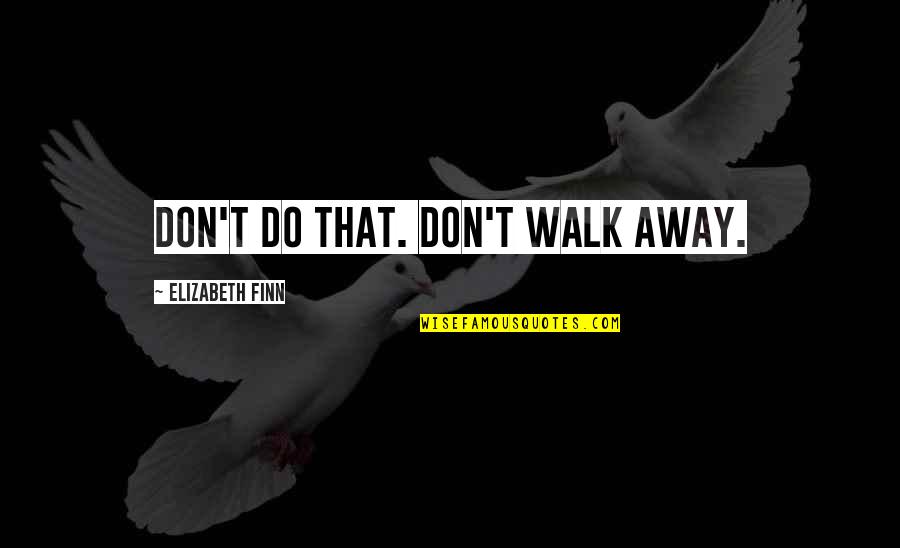 Finn'd Quotes By Elizabeth Finn: Don't do that. Don't walk away.