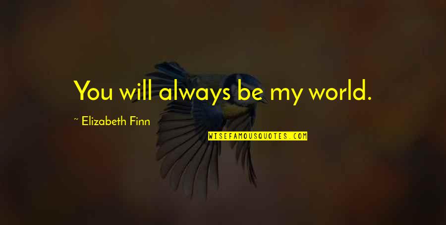 Finn'd Quotes By Elizabeth Finn: You will always be my world.