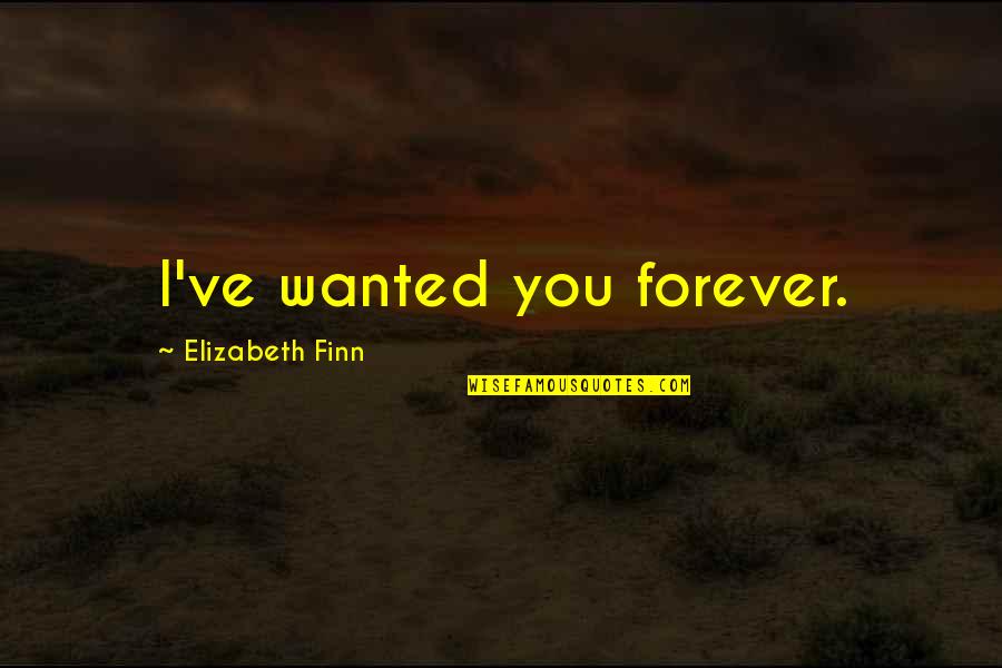 Finn'd Quotes By Elizabeth Finn: I've wanted you forever.