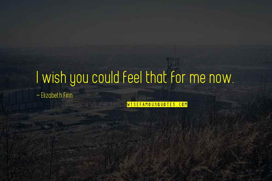 Finn'd Quotes By Elizabeth Finn: I wish you could feel that for me