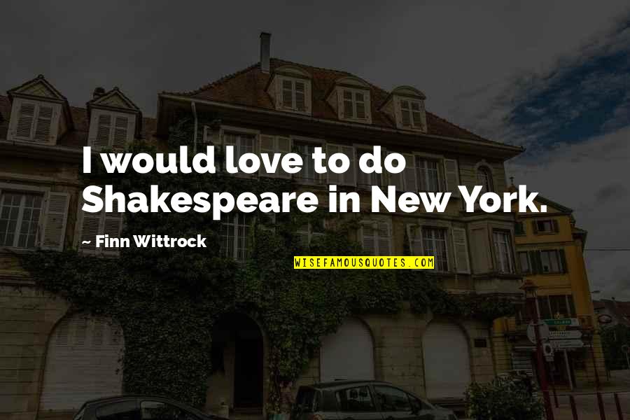 Finn'd Quotes By Finn Wittrock: I would love to do Shakespeare in New