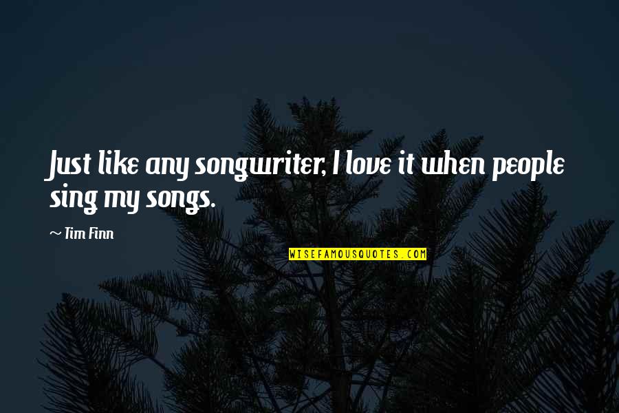 Finn'd Quotes By Tim Finn: Just like any songwriter, I love it when