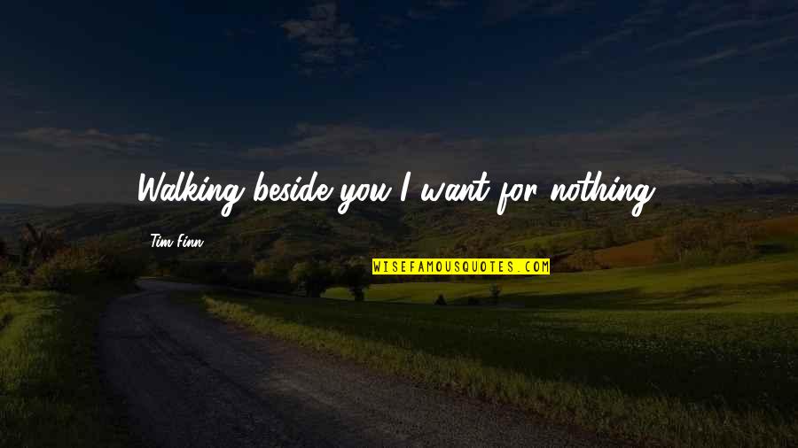 Finn'd Quotes By Tim Finn: Walking beside you I want for nothing.