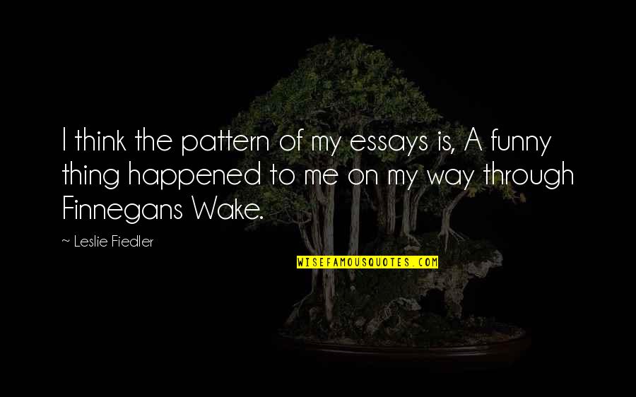 Finnegans Quotes By Leslie Fiedler: I think the pattern of my essays is,