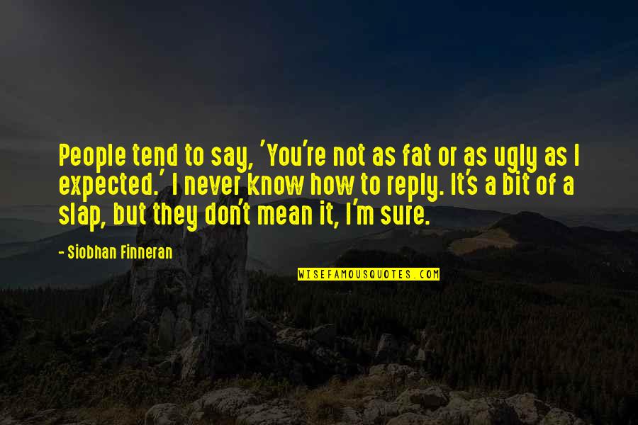 Finneran Siobhan Quotes By Siobhan Finneran: People tend to say, 'You're not as fat Finneran Siobhan Quotes By Siobhan Finneran: People tend to say, 'You're not as fat