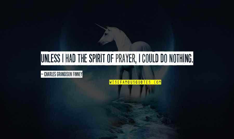 Finney Quotes By Charles Grandison Finney: Unless I had the spirit of prayer, I