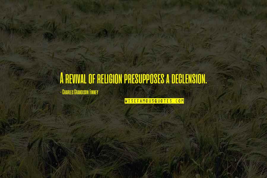 Finney Quotes By Charles Grandison Finney: A revival of religion presupposes a declension.