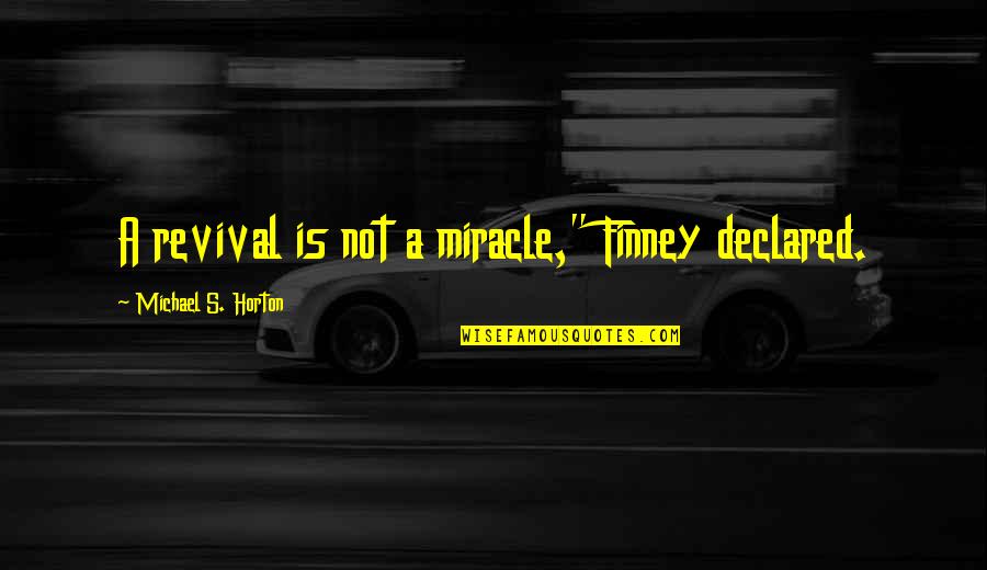 Finney Quotes By Michael S. Horton: A revival is not a miracle," Finney declared.