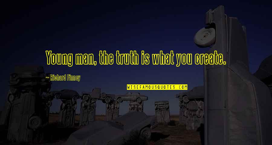 Finney Quotes By Richard Finney: Young man, the truth is what you create.