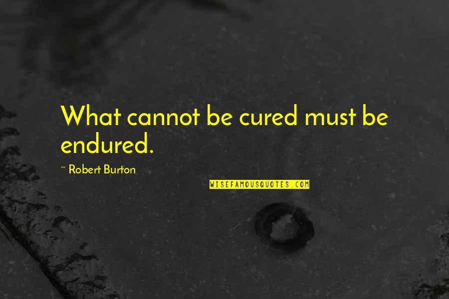 Finnick And Johanna Quotes By Robert Burton: What cannot be cured must be endured. Finnick And Johanna Quotes By Robert Burton: What cannot be cured must be endured.