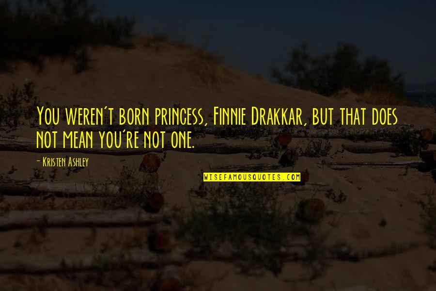 Finnie's Quotes By Kristen Ashley: You weren't born princess, Finnie Drakkar, but that