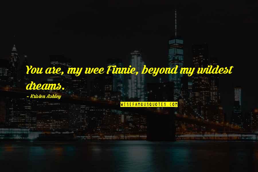 Finnie's Quotes By Kristen Ashley: You are, my wee Finnie, beyond my wildest