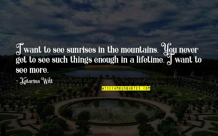 Finnikin's Quotes By Katarina Witt: I want to see sunrises in the mountains. Finnikin's Quotes By Katarina Witt: I want to see sunrises in the mountains.