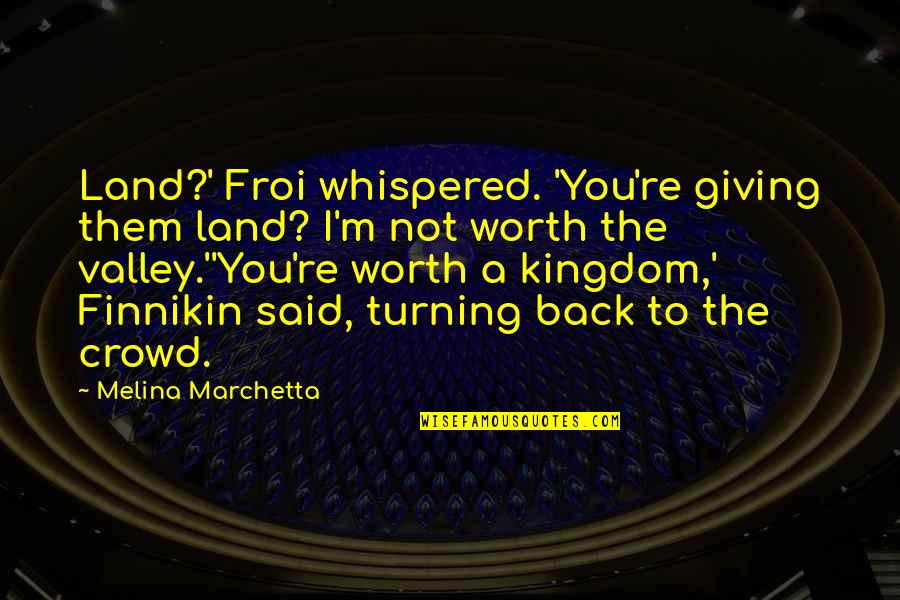 Finnikin's Quotes By Melina Marchetta: Land?' Froi whispered. 'You're giving them land? I'm Finnikin's Quotes By Melina Marchetta: Land?' Froi whispered. 'You're giving them land? I'm