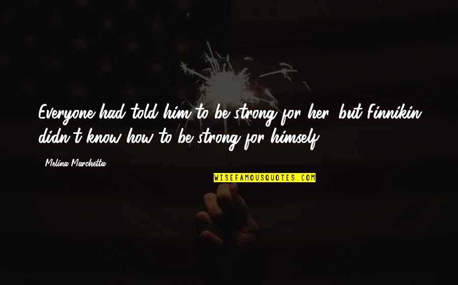 Finnikin's Quotes By Melina Marchetta: Everyone had told him to be strong for Finnikin's Quotes By Melina Marchetta: Everyone had told him to be strong for