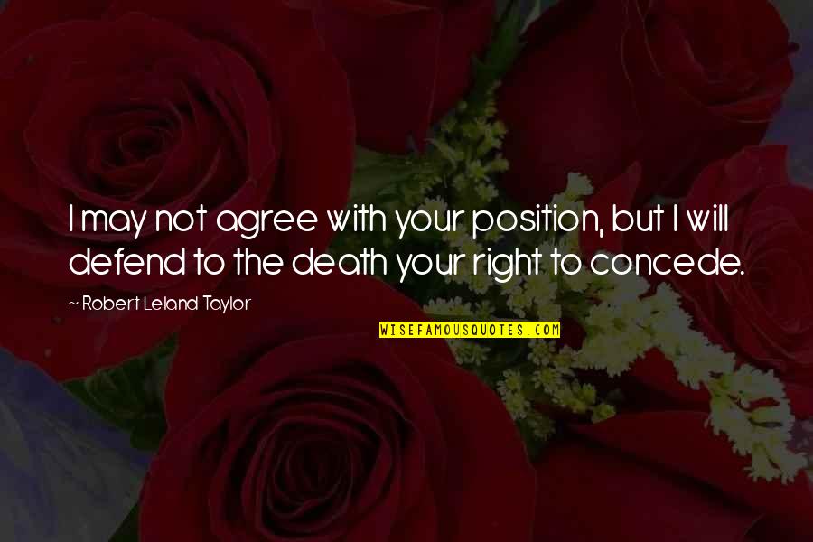 Finnished Quotes By Robert Leland Taylor: I may not agree with your position, but Finnished Quotes By Robert Leland Taylor: I may not agree with your position, but
