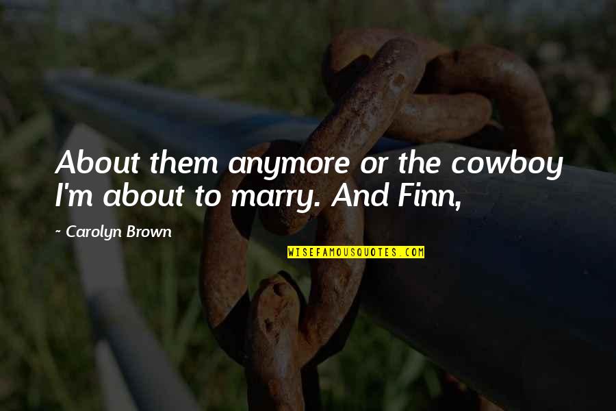 Finn's Quotes By Carolyn Brown: About them anymore or the cowboy I'm about Finn's Quotes By Carolyn Brown: About them anymore or the cowboy I'm about