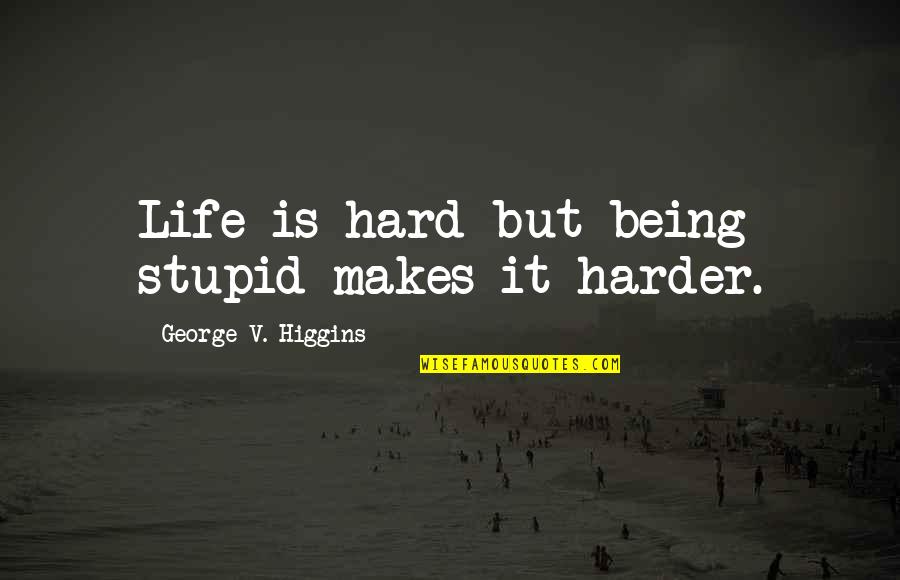 Finny's Quotes By George V. Higgins: Life is hard but being stupid makes it