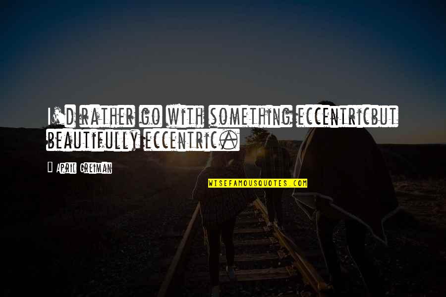Finora In English Quotes By April Greiman: I'd rather go with something eccentricbut beautifully eccentric. Finora In English Quotes By April Greiman: I'd rather go with something eccentricbut beautifully eccentric.