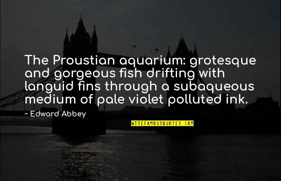 Fins Quotes By Edward Abbey: The Proustian aquarium: grotesque and gorgeous fish drifting