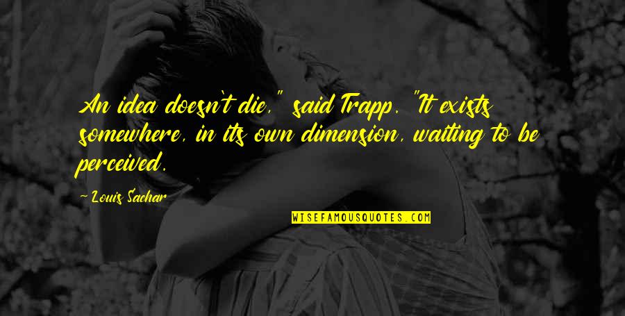 Finsing Peace In Grief Quotes By Louis Sachar: An idea doesn't die," said Trapp. "It exists