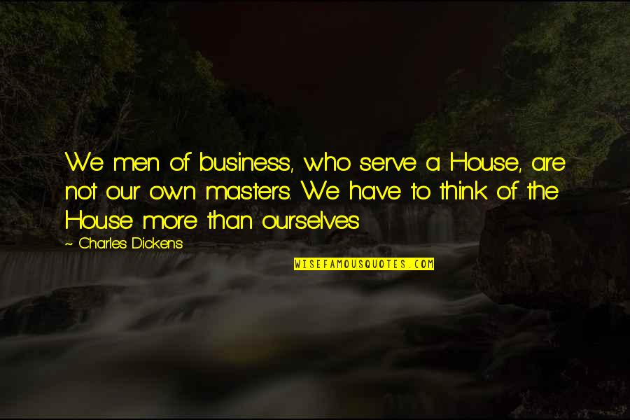 Finstead Quotes By Charles Dickens: We men of business, who serve a House,