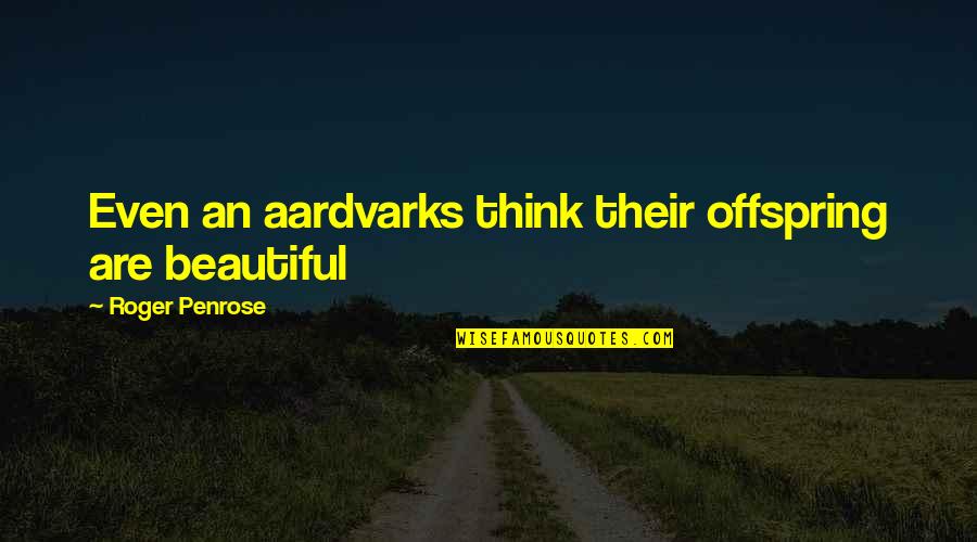 Finstern The Dark Quotes By Roger Penrose: Even an aardvarks think their offspring are beautiful Finstern The Dark Quotes By Roger Penrose: Even an aardvarks think their offspring are beautiful