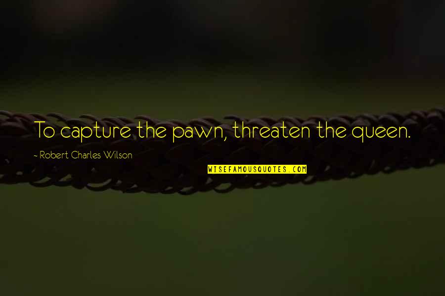 Fintelegram Quotes By Robert Charles Wilson: To capture the pawn, threaten the queen. Fintelegram Quotes By Robert Charles Wilson: To capture the pawn, threaten the queen.