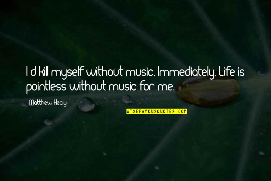 Fintell Quotes By Matthew Healy: I'd kill myself without music. Immediately. Life is