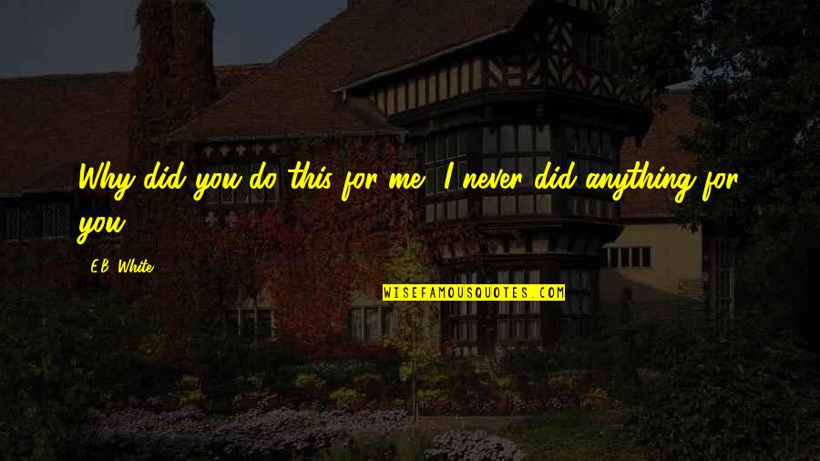 Finucane And Hartzell Quotes By E.B. White: Why did you do this for me? I