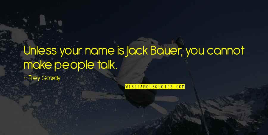 Finx Quote Quotes By Trey Gowdy: Unless your name is Jack Bauer, you cannot