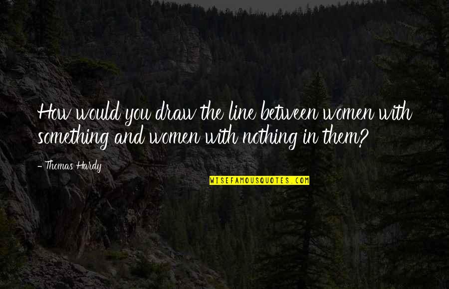 Finzioni Borges Quotes By Thomas Hardy: How would you draw the line between women