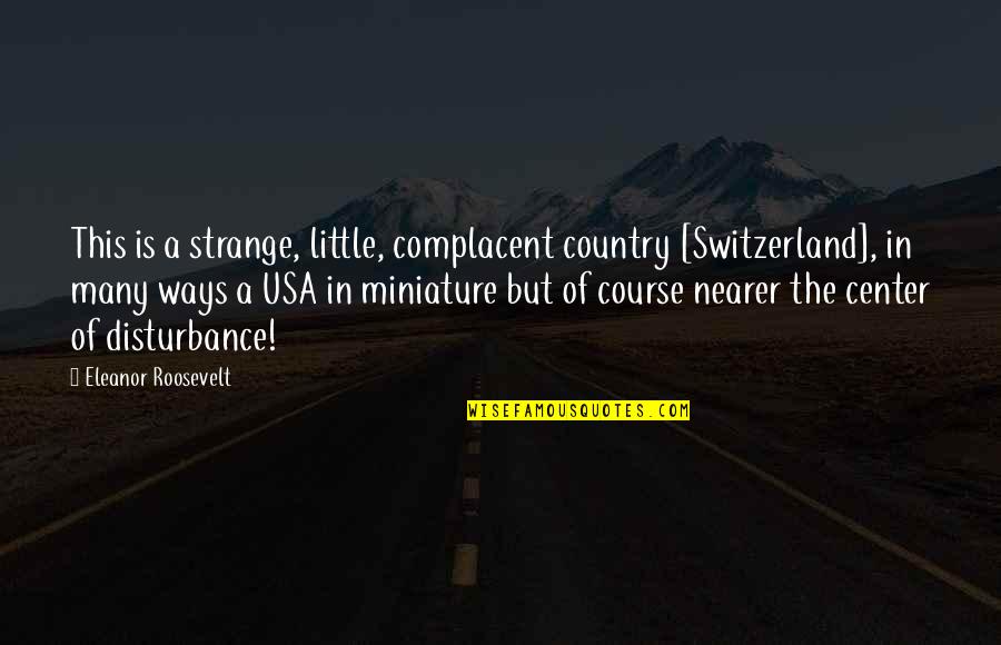 Fiocabary Quotes By Eleanor Roosevelt: This is a strange, little, complacent country [Switzerland],
