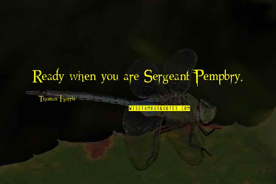 Fiocchetti Quotes By Thomas Harris: Ready when you are Sergeant Pempbry.