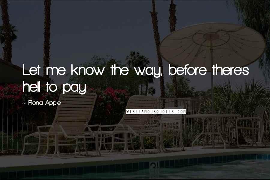 Fiona Apple quotes: Let me know the way, before there's hell to pay.