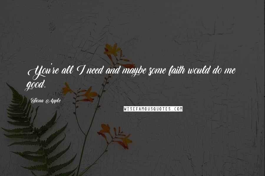 Fiona Apple quotes: You're all I need and maybe some faith would do me good. Fiona Apple quotes: You're all I need and maybe some faith would do me good.