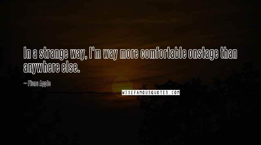 Fiona Apple quotes: In a strange way, I'm way more comfortable onstage than anywhere else. Fiona Apple quotes: In a strange way, I'm way more comfortable onstage than anywhere else.