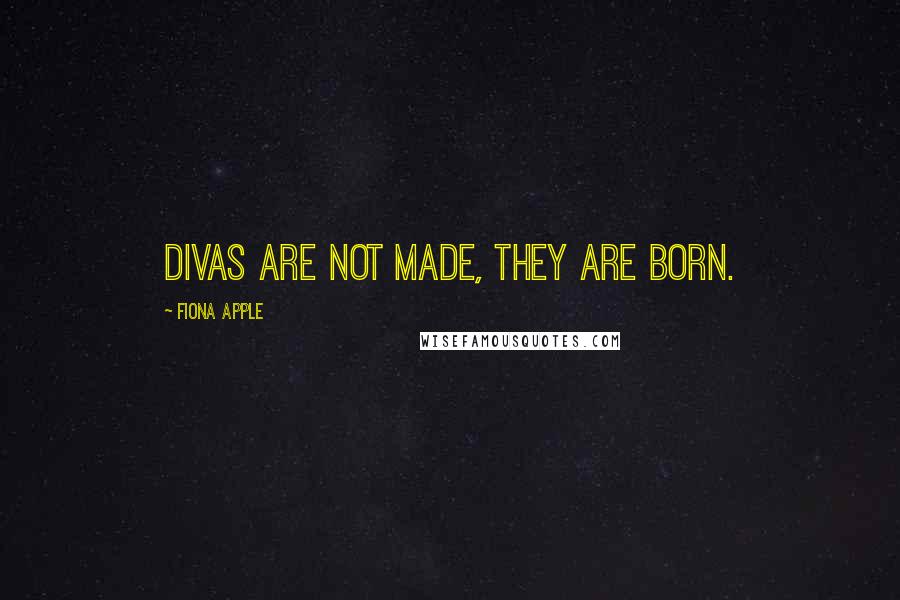 Fiona Apple quotes: Divas are not made, they are born.