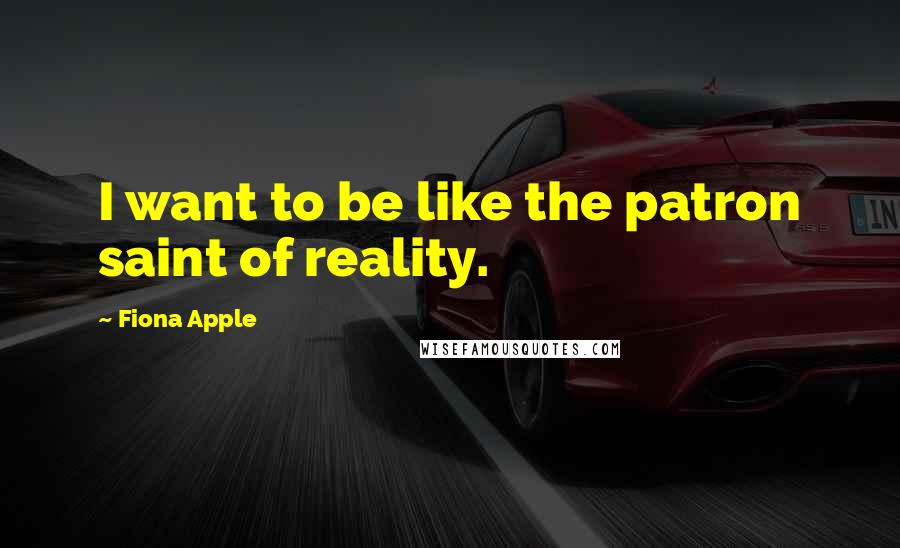 Fiona Apple quotes: I want to be like the patron saint of reality. Fiona Apple quotes: I want to be like the patron saint of reality.