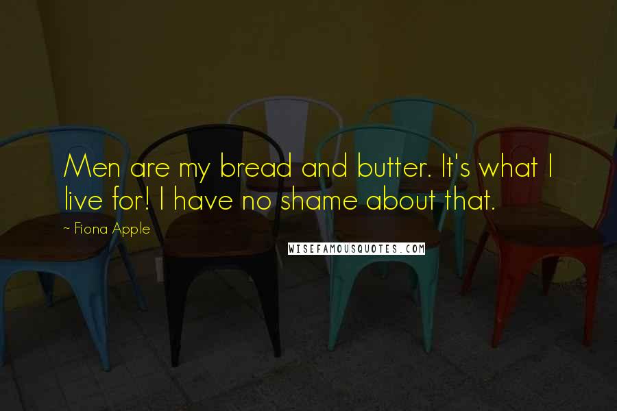 Fiona Apple quotes: Men are my bread and butter. It's what I live for! I have no shame about that. Fiona Apple quotes: Men are my bread and butter. It's what I live for! I have no shame about that.