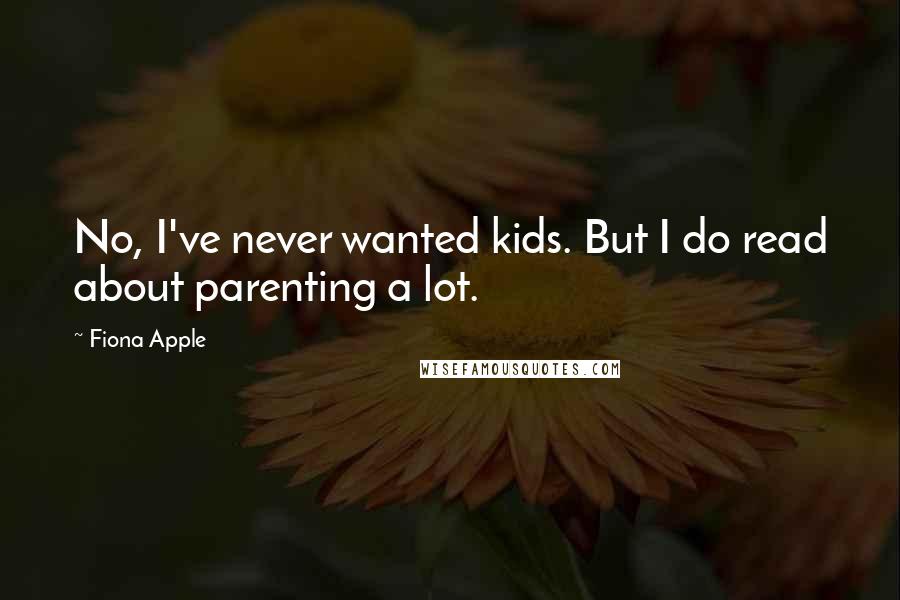 Fiona Apple quotes: No, I've never wanted kids. But I do read about parenting a lot. Fiona Apple quotes: No, I've never wanted kids. But I do read about parenting a lot.