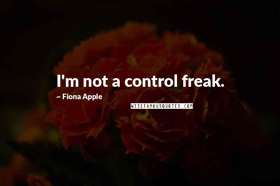 Fiona Apple quotes: I'm not a control freak. Fiona Apple quotes: I'm not a control freak.
