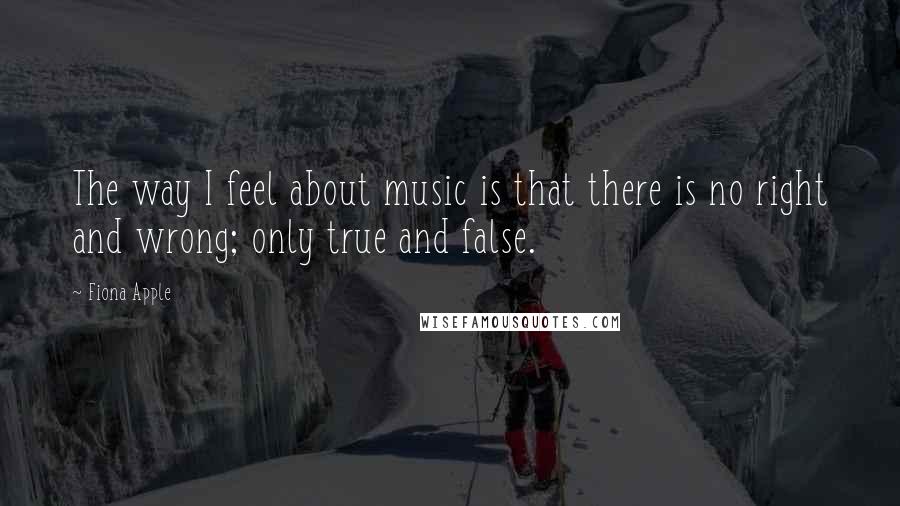 Fiona Apple quotes: The way I feel about music is that there is no right and wrong; only true and false. Fiona Apple quotes: The way I feel about music is that there is no right and wrong; only true and false.