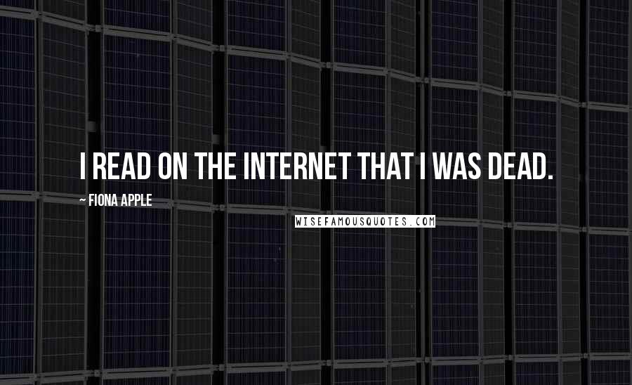 Fiona Apple quotes: I read on the Internet that I was dead. Fiona Apple quotes: I read on the Internet that I was dead.