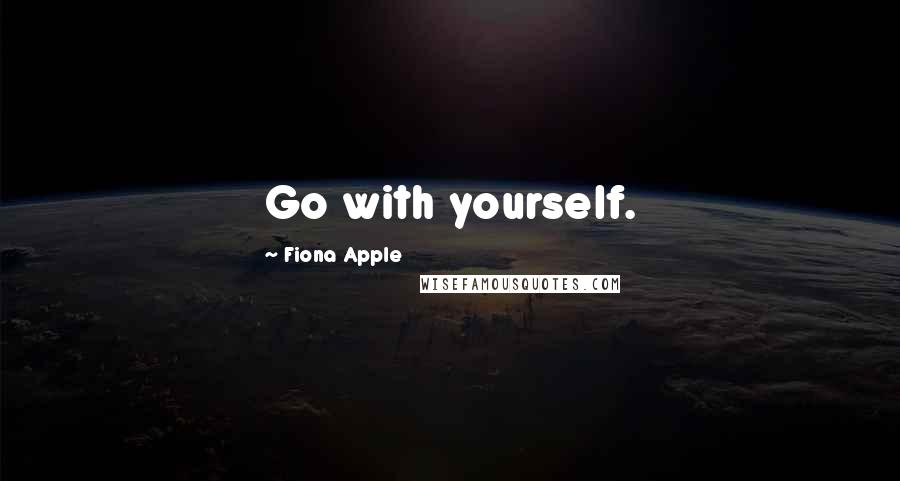 Fiona Apple quotes: Go with yourself.